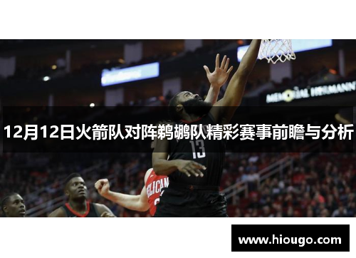 12月12日火箭队对阵鹈鹕队精彩赛事前瞻与分析