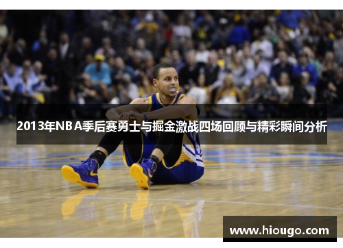 2013年NBA季后赛勇士与掘金激战四场回顾与精彩瞬间分析