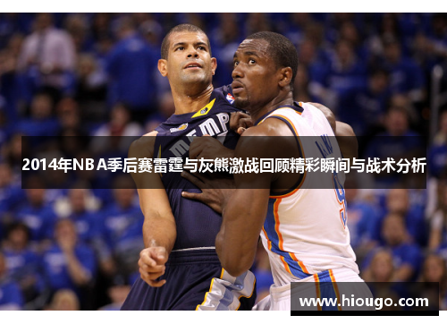 2014年NBA季后赛雷霆与灰熊激战回顾精彩瞬间与战术分析