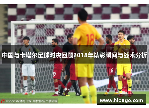 中国与卡塔尔足球对决回顾2018年精彩瞬间与战术分析