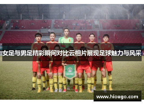 女足与男足精彩瞬间对比云相片展现足球魅力与风采