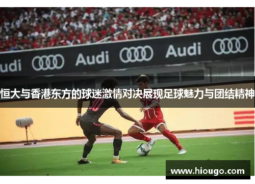 恒大与香港东方的球迷激情对决展现足球魅力与团结精神